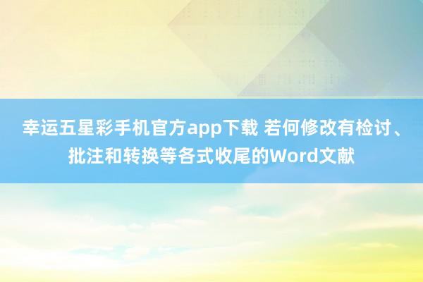 幸运五星彩手机官方app下载 若何修改有检讨、批注和转换等各式收尾的Word文献