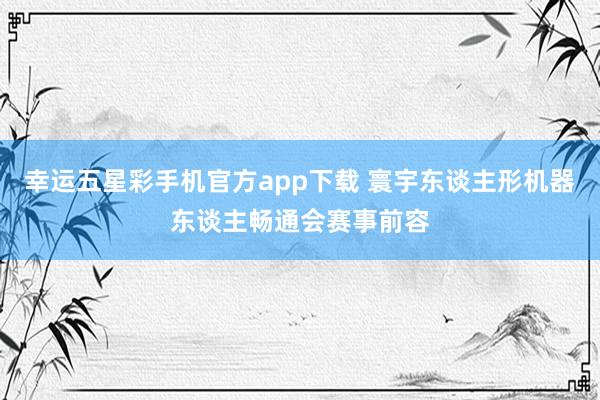 幸运五星彩手机官方app下载 寰宇东谈主形机器东谈主畅通会赛事前容