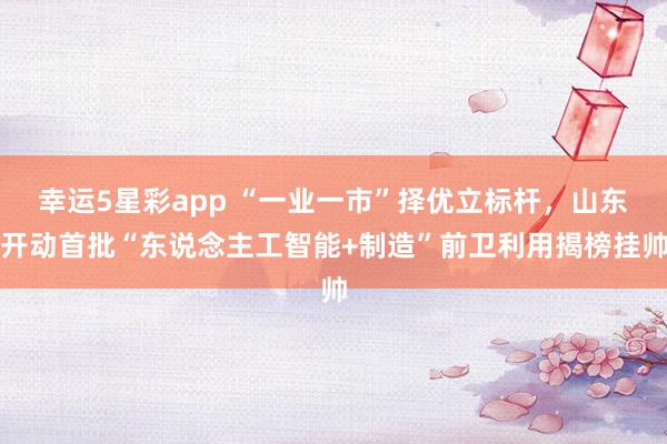幸运5星彩app “一业一市”择优立标杆，山东开动首批“东说念主工智能+制造”前卫利用揭榜挂帅
