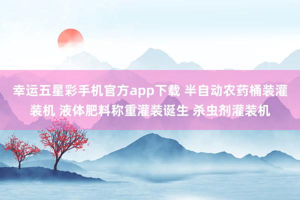 幸运五星彩手机官方app下载 半自动农药桶装灌装机 液体肥料称重灌装诞生 杀虫剂灌装机