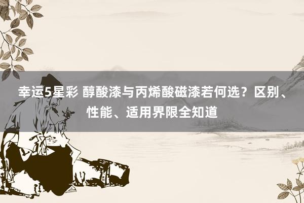幸运5星彩 醇酸漆与丙烯酸磁漆若何选？区别、性能、适用界限全知道