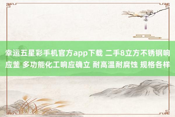 幸运五星彩手机官方app下载 二手8立方不锈钢响应釜 多功能化工响应确立 耐高温耐腐蚀 规格各样