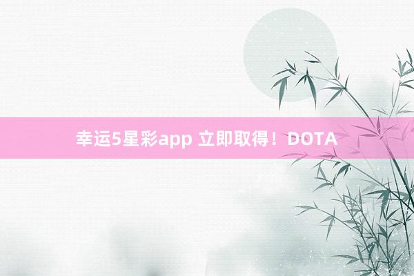 幸运5星彩app 立即取得！DOTA