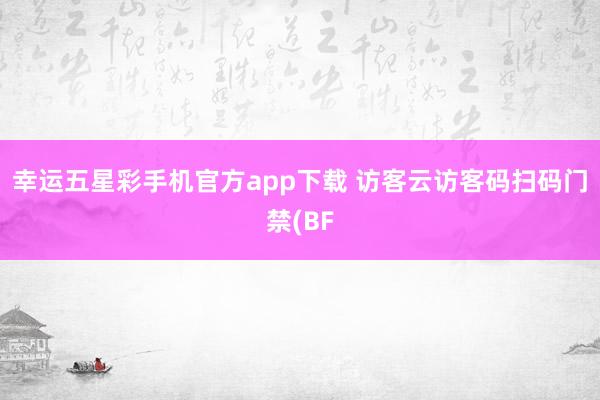 幸运五星彩手机官方app下载 访客云访客码扫码门禁(BF