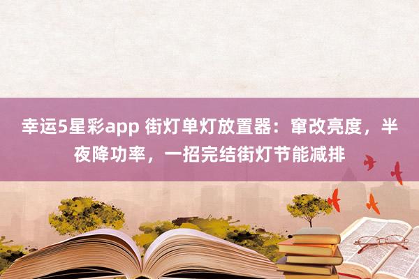 幸运5星彩app 街灯单灯放置器：窜改亮度，半夜降功率，一招完结街灯节能减排