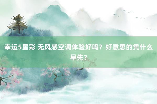 幸运5星彩 无风感空调体验好吗？好意思的凭什么早先？