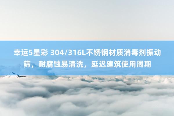 幸运5星彩 304/316L不锈钢材质消毒剂振动筛，耐腐蚀易清洗，延迟建筑使用周期
