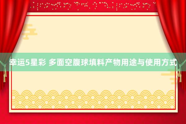 幸运5星彩 多面空腹球填料产物用途与使用方式