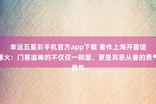 幸运五星彩手机官方app下载 著作上海开面馆爆火：门客追捧的不仅仅一碗面，更是弃恶从善的勇气