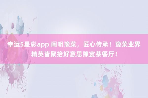幸运5星彩app 阐明豫菜，匠心传承！豫菜业界精英皆聚拾好意思豫宴茶餐厅！