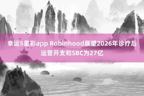 幸运5星彩app Robinhood展望2026年诊疗后运营开支和SBC为27亿
