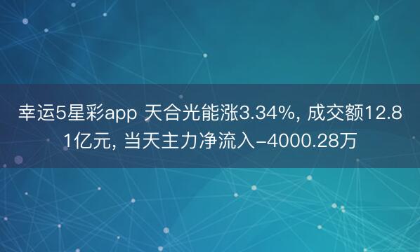 幸运5星彩app 天合光能涨3.34%， 成交额12.81亿元， 当天主力净流入-4000.28万