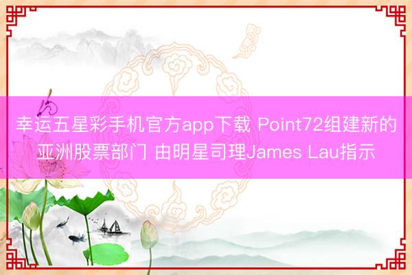 幸运五星彩手机官方app下载 Point72组建新的亚洲股票部门 由明星司理James Lau指示