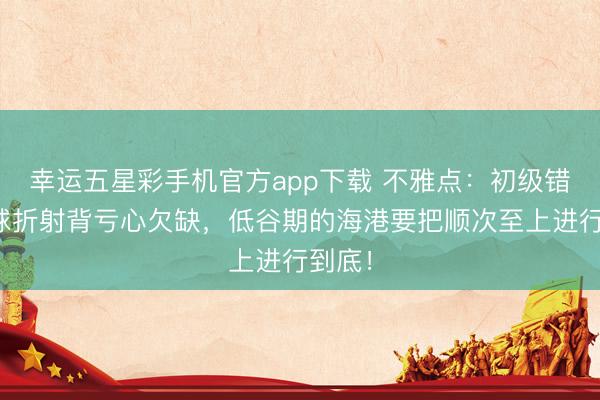 幸运五星彩手机官方app下载 不雅点：初级错误丢球折射背亏心欠缺，低谷期的海港要把顺次至上进行到底！
